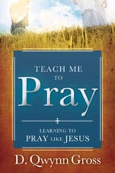 Teach Me to Pray: Learning to Pray Like Jesus - eBook