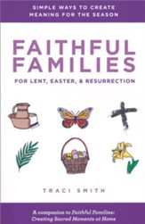 Faithful Families for Lent, Easter, and Resurrection: Simple Ways to Create Meaning for the Season
