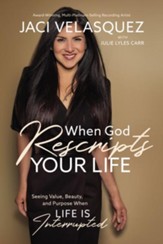 When God Rescripts Your Life: Seeing  Value, Beauty, and Purpose When Life Is Interrupted