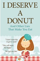 I Deserve a Donut (and Other Lies That Make You Eat): A Christian Weight Loss Resource