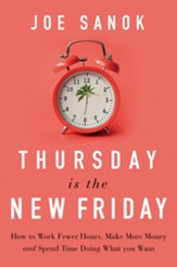 Thursday is the New Friday: How to Work Fewer Hours, Make  More Money, and Spend Time Doing What You Want