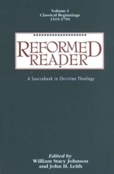 Reformed Reader,Volume I: Classical Beginnings, 1519-1799 A Sourcebook in Christian Theology