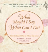 What Should I Say, What Can I Do?: How to Reach Out to Those You Love - eBook