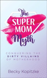 SuperMom Myth: Conquering the Dirty Villains of Motherhood