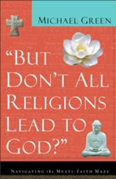 But Don't All Religions Lead to God?: Navigating the Multi-Faith Maze - eBook