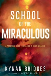 School of the Miraculous: A Practical Guide to Walking in Daily Miracles
