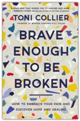 Brave Enough to Be Broken: How to Embrace Your Pain and Discover Hope and Healing