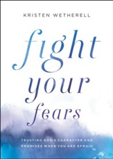 Fight Your Fears: Trusting God's Character and Promises When You Are Afraid