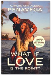 What If Love Is the Point?: Living for Jesus in a Self-Consumed World