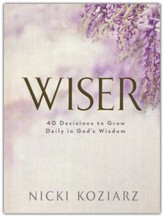 Wiser: 40 Decisions to Grow Daily in GodÂs Wisdom