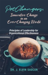 Pot Changers: Innovative Change in an Ever-Changing World - Principles of Leadership for Organizational Effectiveness