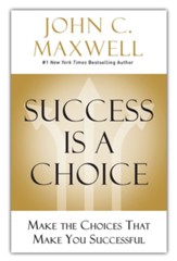 Success Is a Choice: Make the Choices that Make You Successful