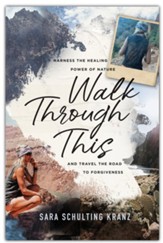 Walk Through This: Harness the Healing Power of Nature and Travel the Road to Forgiveness