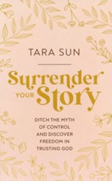 Surrender Your Story: Ditch the Myth of Control and Discover  Freedom in Trusting God