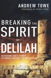 Breaking the Spirit of Delilah: Accessing God's Power to Topple Ancient Strongholds