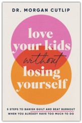 Love Your Kids Without Losing Yourself: 5 Steps to Banish Guilt and Beat Burnout When You Already Have Too Much to Do