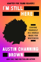 I'm Still Here (Adapted for Young Readers): Staying Yourself in a World Made for Whiteness