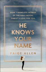 He Knows Your Name: How 7 Nameless Women of the Bible Reveal ChristÂs Love for You