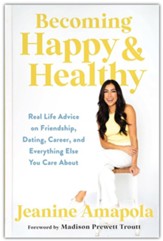 Becoming Happy & Healthy: Real Life Advice on Friendship, Dating, Career, and Everything Else You Care About