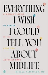 Everything I Wish I Could Tell You about Midlife: A Woman's Guide to Health in the Body You Actually Have