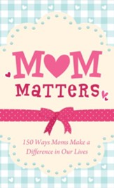 Mom Matters: 150 Ways Moms Make a Difference in Our Lives - eBook