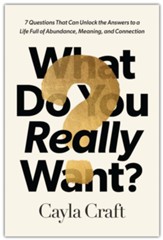 What Do You Really Want?: 7 Questions That Can Unlock the  Answers to a Life Full of Abundance, Meaning, and Connection
