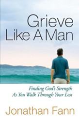 Grieve Like a Man: Finding God's Strength As You Walk Through Your Loss - eBook
