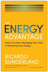 Energy Advantage: How to Go from Managing Your Time to Mastering Your Energy