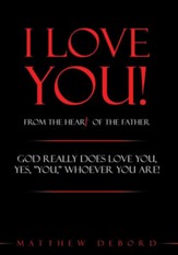 I Love You! from the Heart of the Father: God really does love you, yes, YOU, whoever you are! - eBook