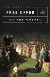 The Crux of the Free Offer of the Gospel: A Biblical, Confessional, and Theological Explanation and Defense of the Well-Meant Offer of the Gospel