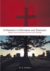 A Disparity in Doctrine and Theology: Baptist Versus Mormon Doctrine and Theology - eBook