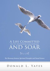 A Life Committed to Its Intended Anchorage and Soar: The Harmony between Spiritual Principles and Sound Science - eBook