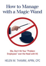 How to Manage with a Magic Wand: (No, Don't Hit Your Problem Employees over the Head with It!) - eBook