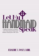 Let My Handmaid Speak: A History of Women in Ministry in the International Pentecostal Holiness Church from 1901 2011 - eBook