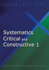 Systematics Critical and Constructive 1: Biblical-Interpretive-Theological-Interdisciplinary