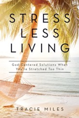 Stress-Less Living: God Centered Solutions When You're Stretched Too Thin