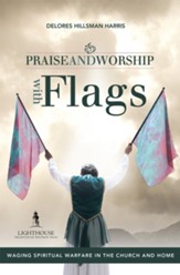Praise and Worship with Flags: Waging Spiritual Warfare in the Church and Home - eBook