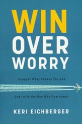 Win over Worry: Conquer What Shakes You and Soar with the One Who Overcomes