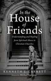 In the House of Friends: Understanding and Healing from Spiritual Abuse in Christian Churches