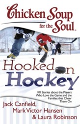 Chicken Soup for the Soul: Hooked on Hockey: 101 Stories about the Players Who Love the Game and the Families that Cheer Them On - eBook