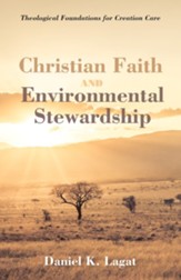 Christian Faith and Environmental  Stewardship: Theological Foundations for Creation Care