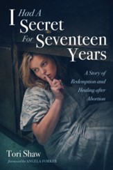 I Had A Secret For Seventeen Years: A Story of Redemption and Healing after Abortion