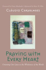 Praying with Every Heart: Orienting Our Lives to the Wholeness of the World