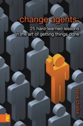 Change Agents: 25 Hard-Learned Lessons in the Art of Getting Things Done