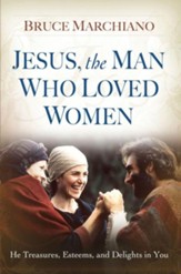 Jesus, the Man Who Loved Women: He Treasures, Esteems, and Delights in You - eBook