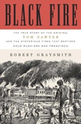 Black Fire: The True Story of the Original Tom Sawyer-and of the Mysterious Fires That Baptized Gold Rush-Era San Francisco - eBook