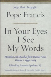 In Your Eyes I See My Words: Homilies and Speeches from Buenos Aires, Volume 1: 1999-2004