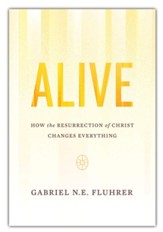 Alive: How the Resurrection of Christ Changes Everything