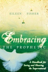 Embracing the Prophetic: A Handbook for Seeing and Hearing the Supernatural - eBook