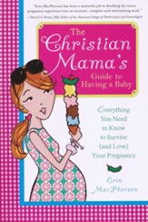 The Christian Mama's Guide to Having a Baby: Everything You Need to Know to Survive (and Love) Your Pregnancy - eBook